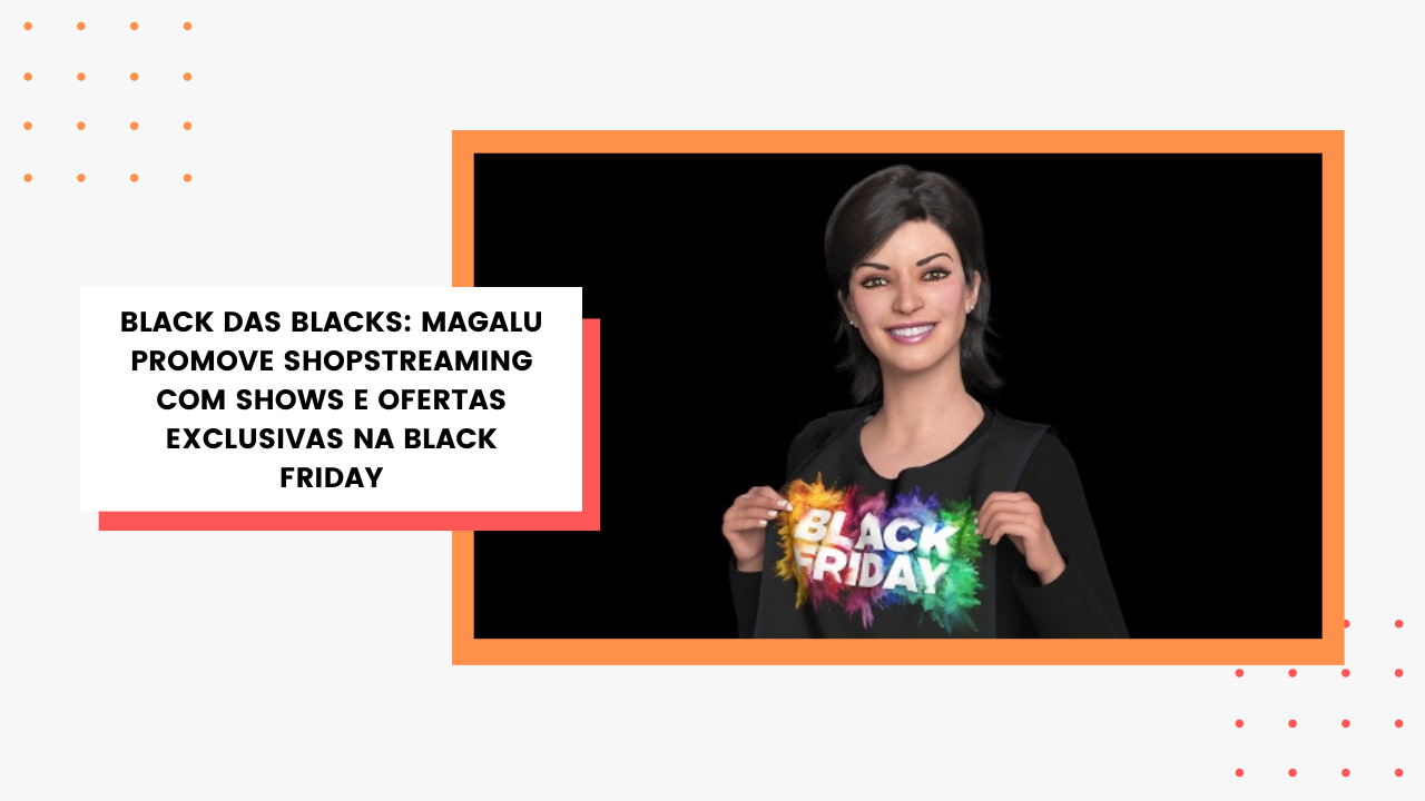 Black das Blacks: Magalu promove shopstreaming com shows e ofertas exclusivas na Black Friday