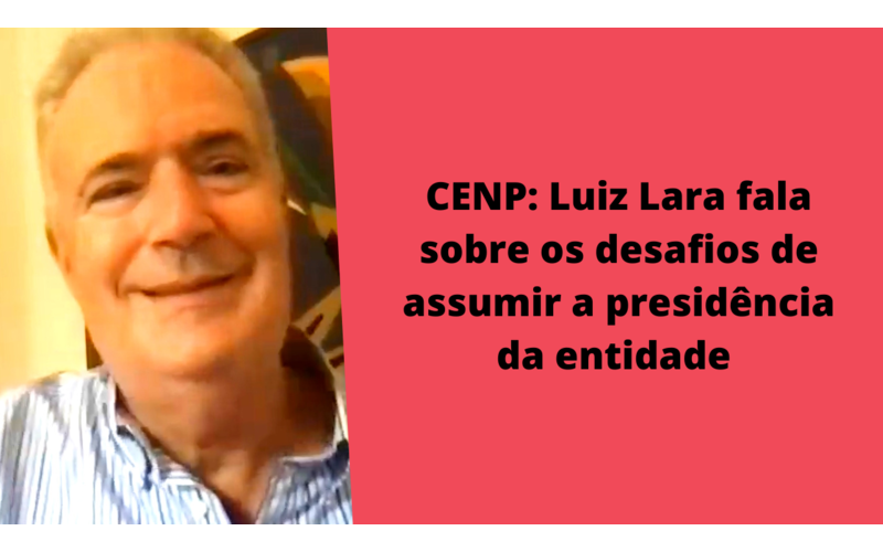 Reprise – CENP: Luiz Lara fala sobre os desafios de assumir a presidência da entidade