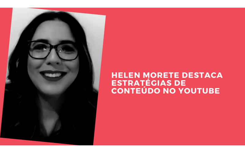 Helen Morete destaca as estratégias de conteúdo no Youtube