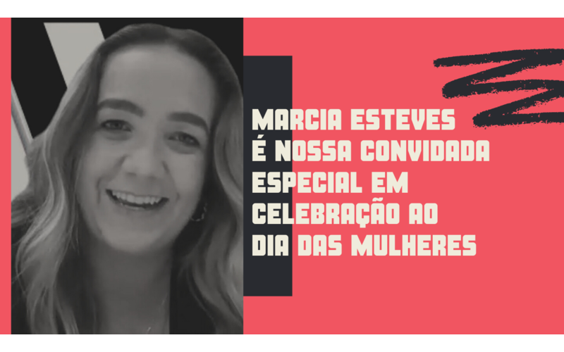 Marcia Esteves é nossa convidada em celebração ao Dia das Mulheres