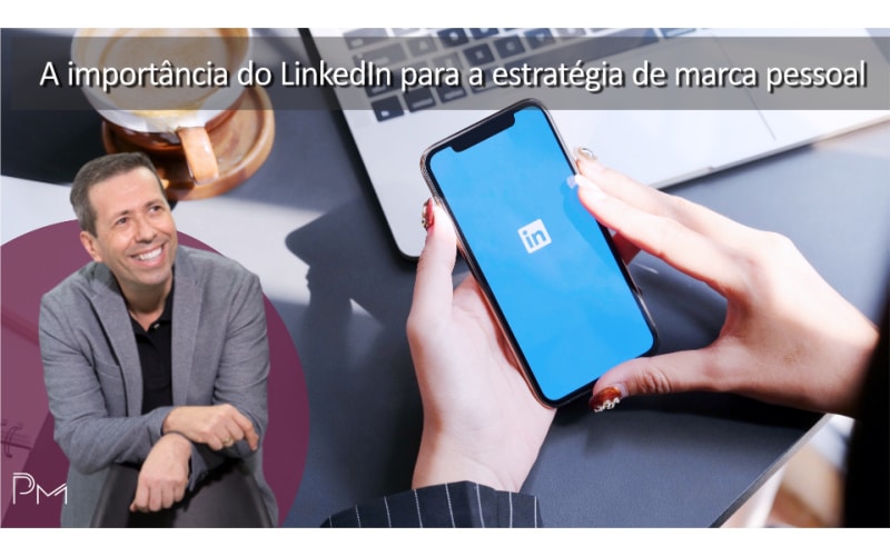 A importância do LinkedIn para a estratégia de marca pessoal