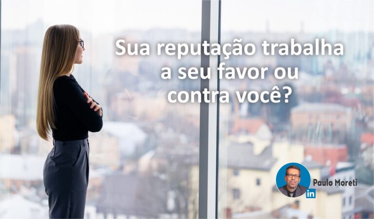 Sua reputação trabalha a seu favor ou contra você?