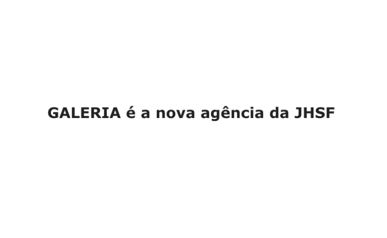 GALERIA é a nova agência da JHSF
